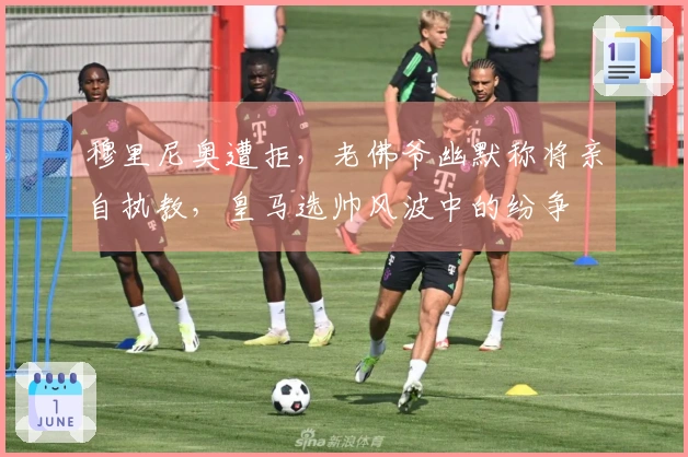 穆里尼奥遭拒，老佛爷幽默称将亲自执教，皇马选帅风波中的纷争